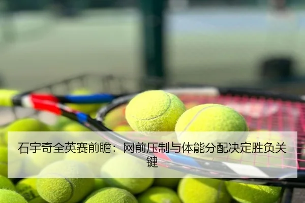 石宇奇全英赛前瞻：网前压制与体能分配决定胜负关键